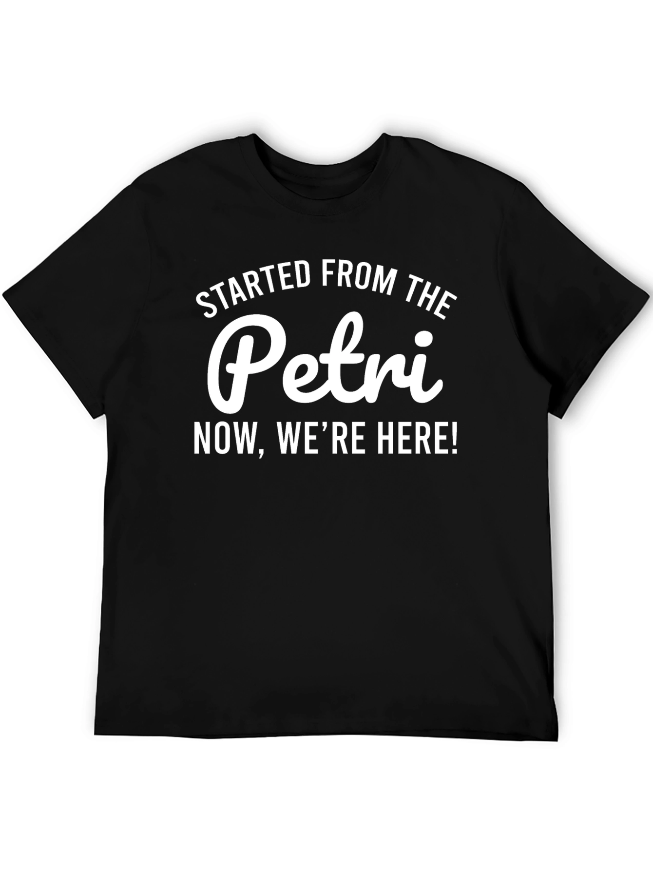 Started From The Petri Now Were Here T-Shirt