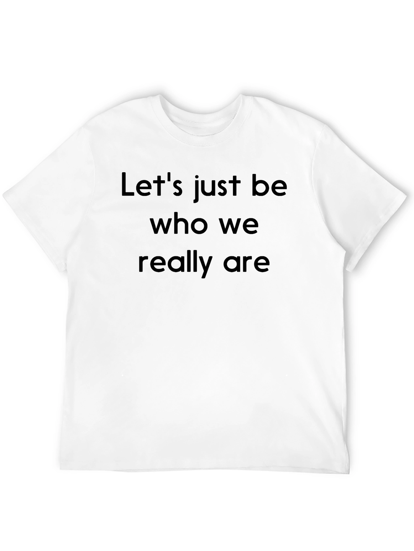 Lets Just Be Who We Really Are Black T-Shirt