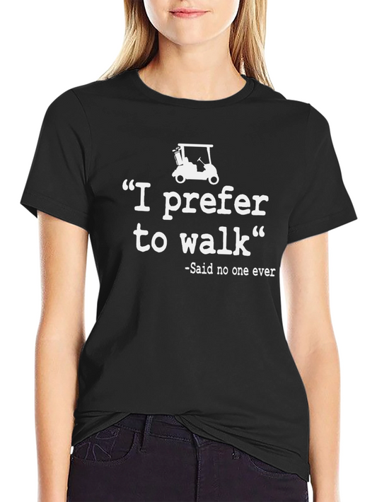 Funny Golf T-Shirt: I Prefer to Walk - Said No One Ever