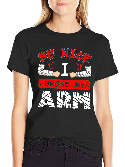 Be Nice I Broke My Arm T-Shirt - Novelty Graphic Tee
