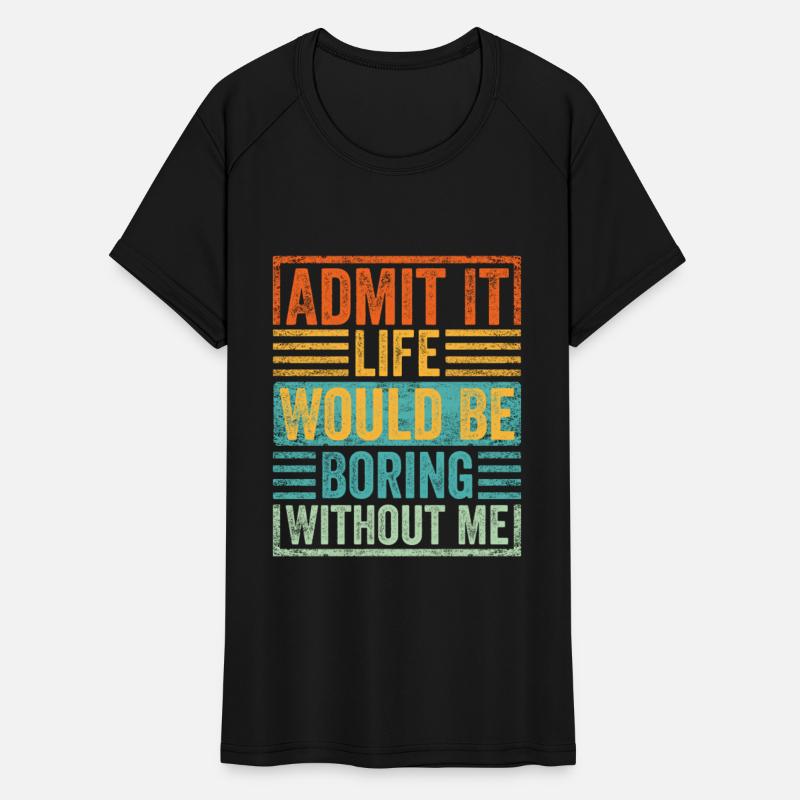 Admit It Life Would Be Boring Without Me