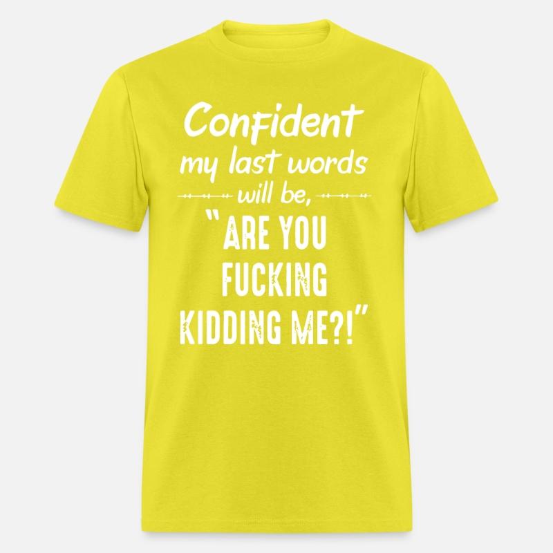 cofident my last word will be are you fucking kidd