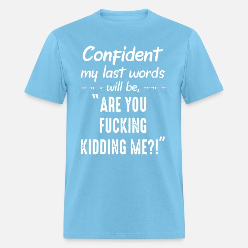 cofident my last word will be are you fucking kidd