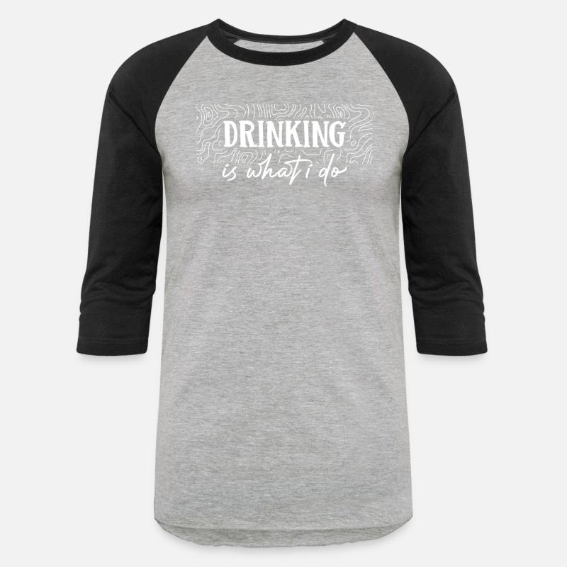 Drinking is what i do