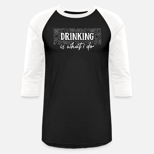 Drinking is what i do