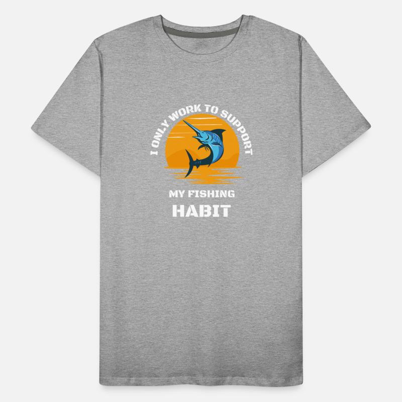 I Only Work To Support My Fishing Habit