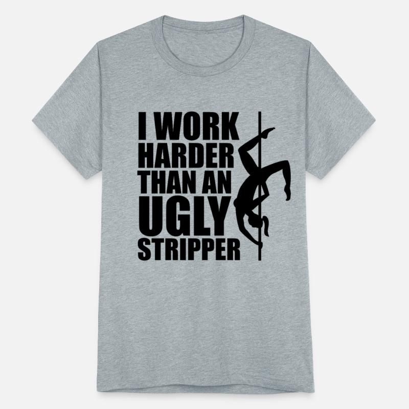 I Work Harder Than An Ugly Stripper