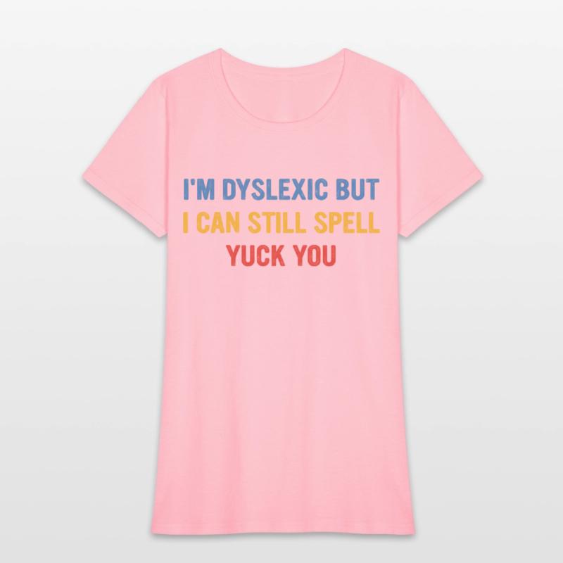 I'm Dyslexic But I Can Still Spell Yuck Fou