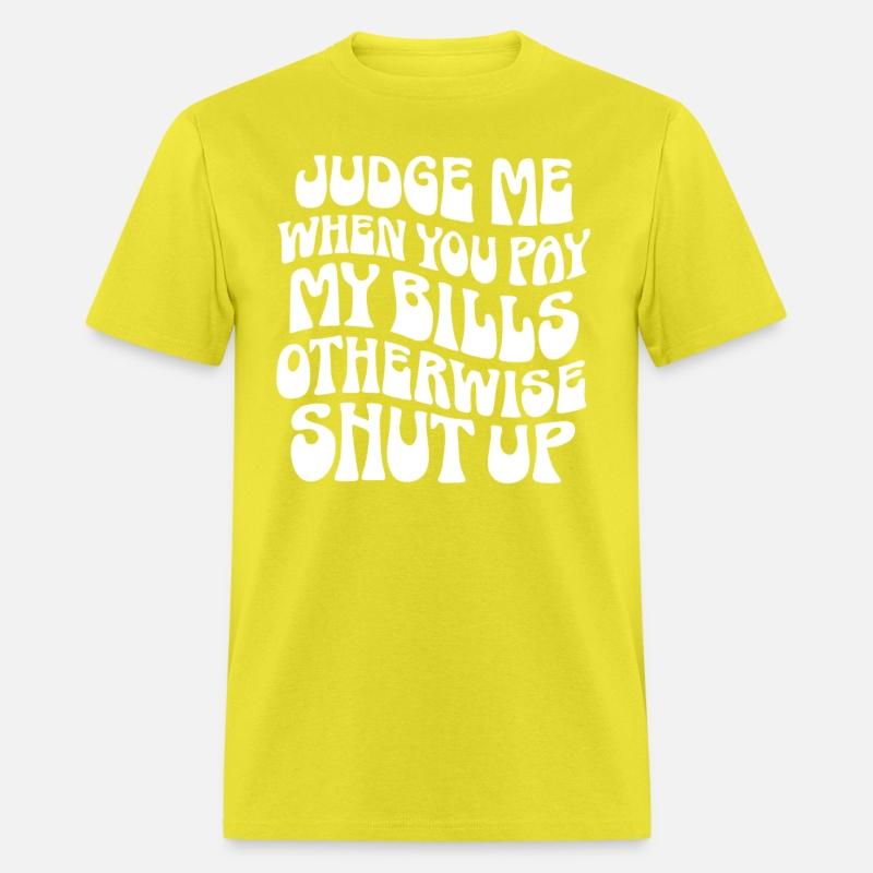Judge Me When You Pay My Bills Shut Up