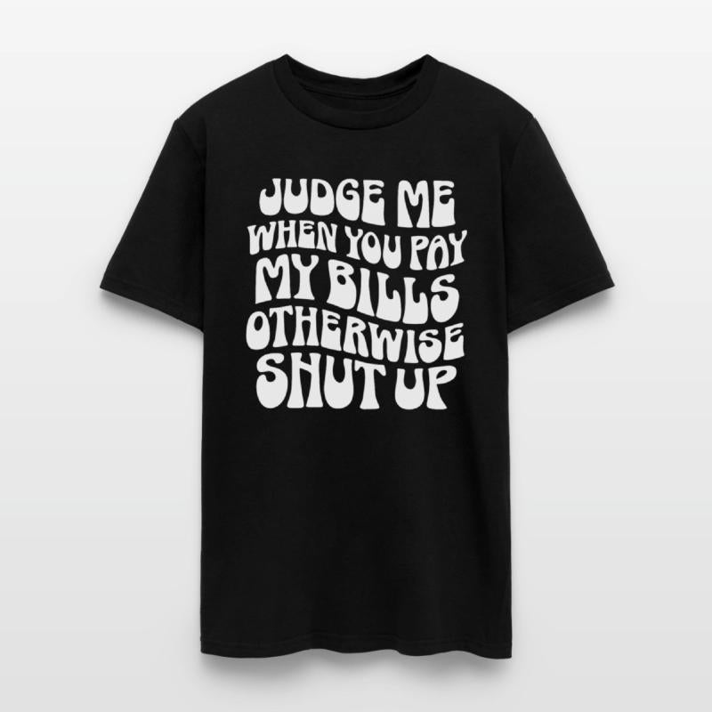Judge Me When You Pay My Bills Shut Up
