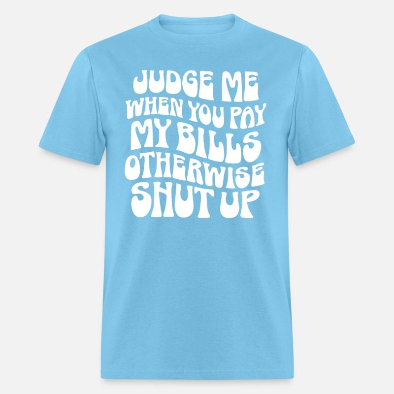 Judge Me When You Pay My Bills Shut Up