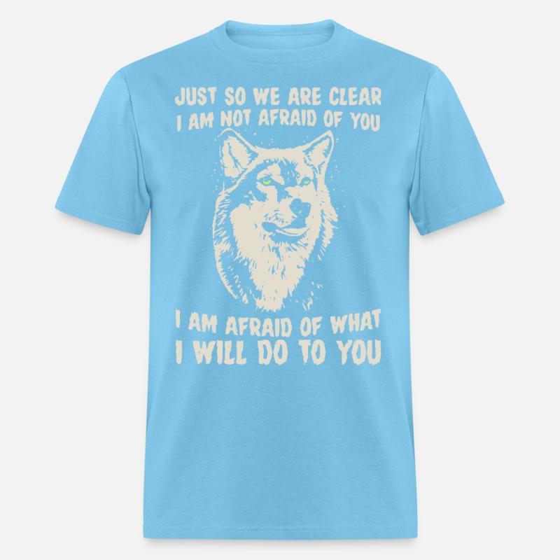 just so we are clear I am not afraid of you I am a