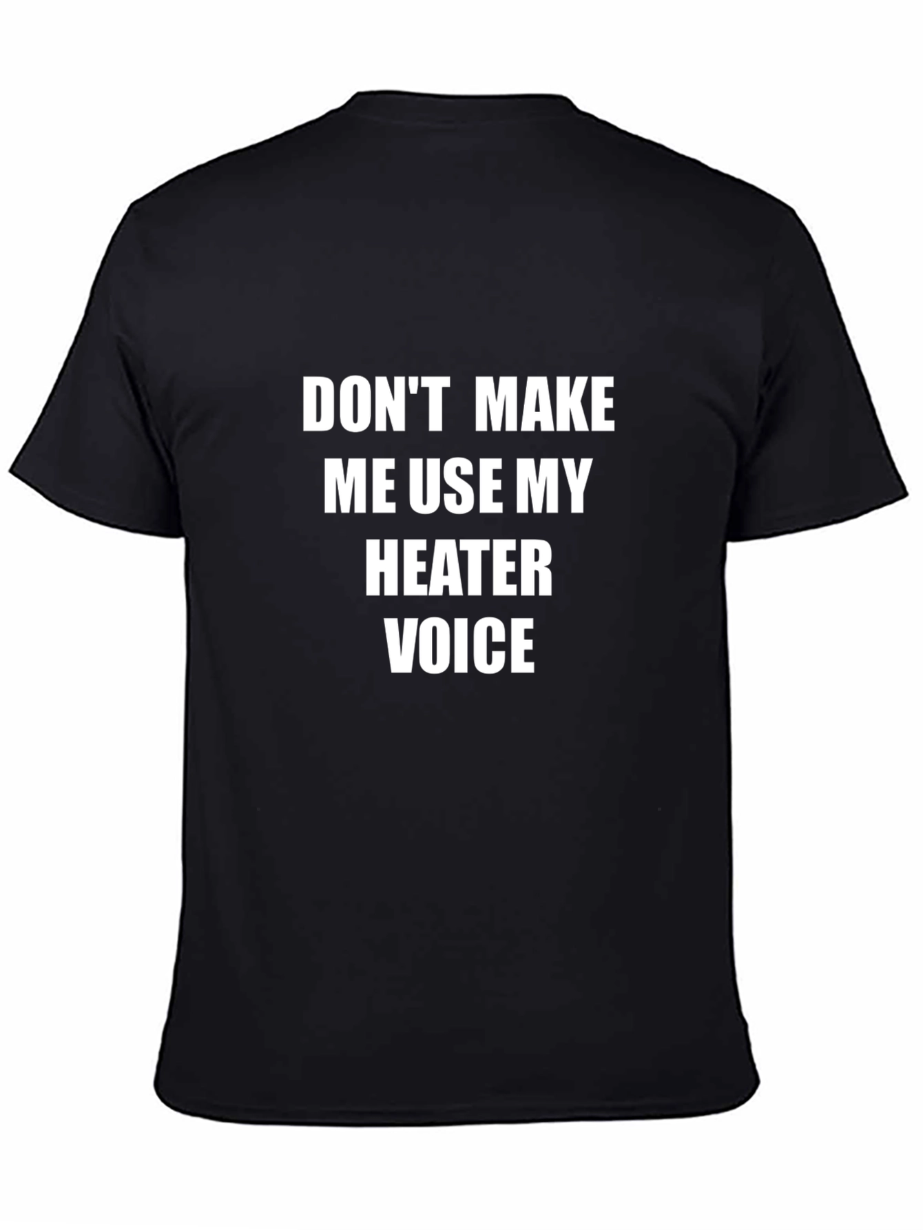 Dont Make Me Use My Heater Voice T-Shirt