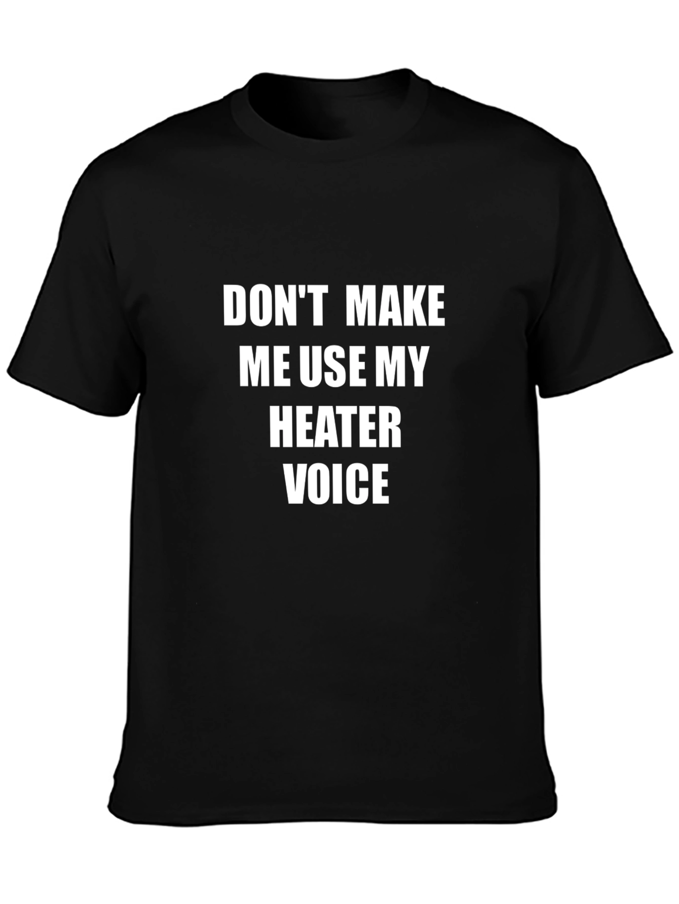 Dont Make Me Use My Heater Voice T-Shirt