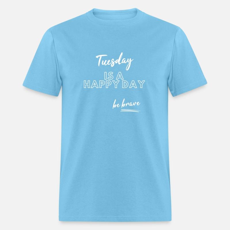 Tuesday is a happy day be brave good vibes