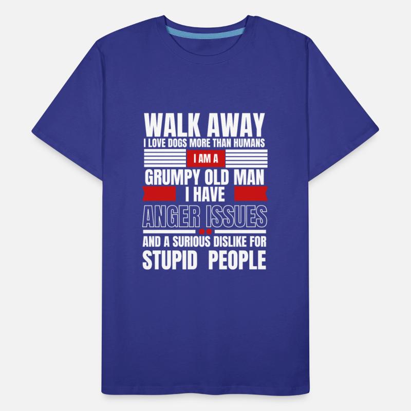 Walk away I am a grumpy old man I love dogs