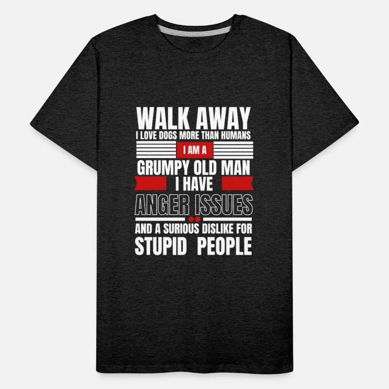 Walk away I am a grumpy old man I love dogs
